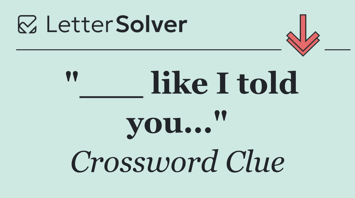 "___ like I told you..."