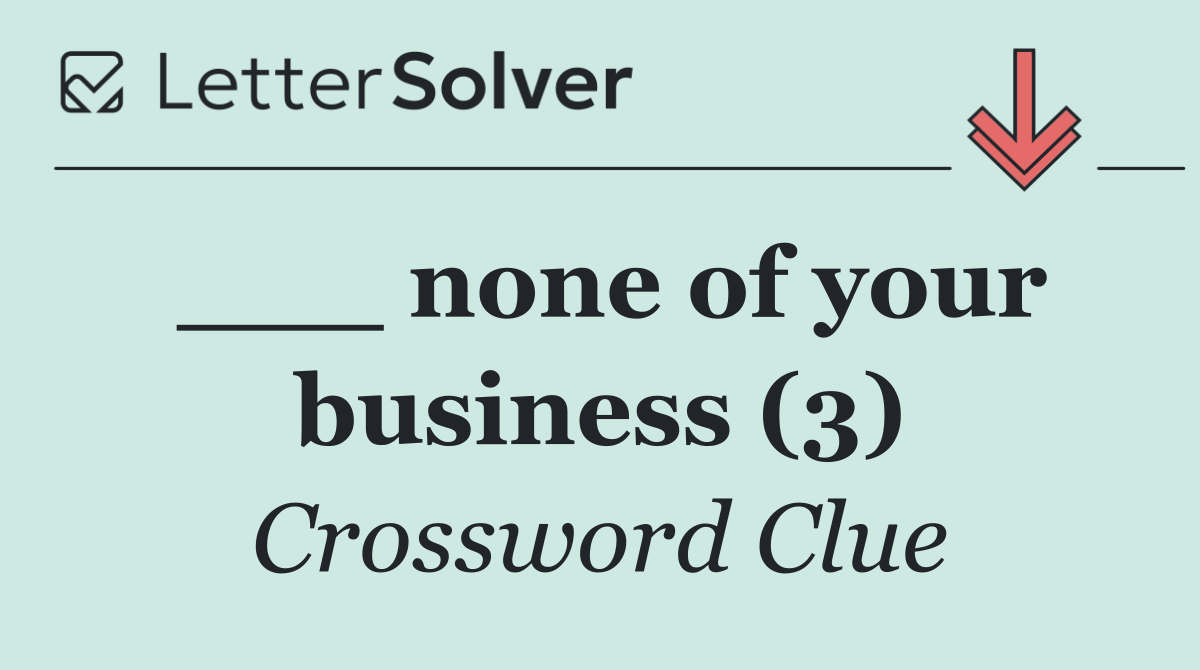 ___ none of your business (3)