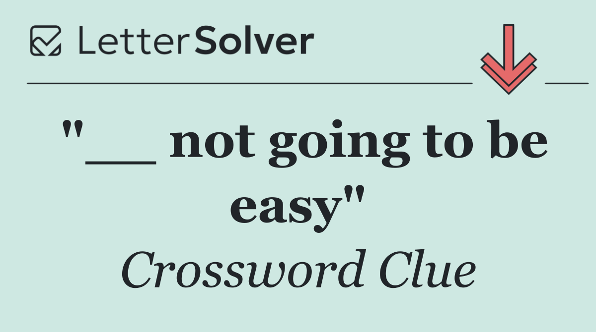 "__ not going to be easy"
