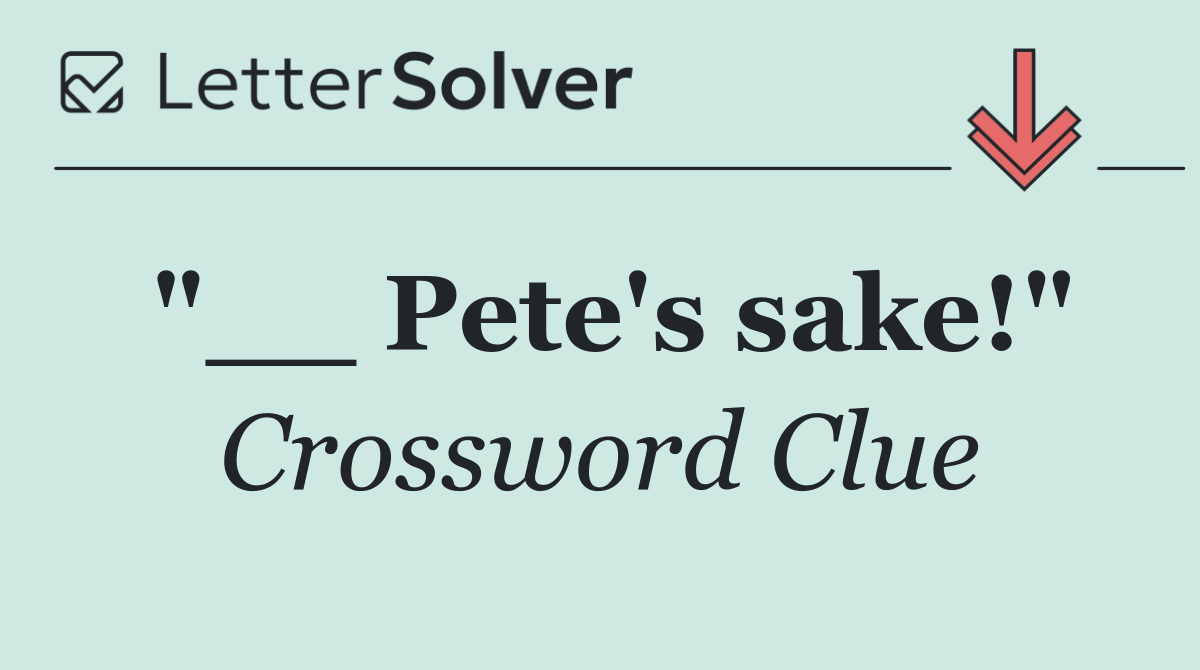 "__ Pete's sake!"