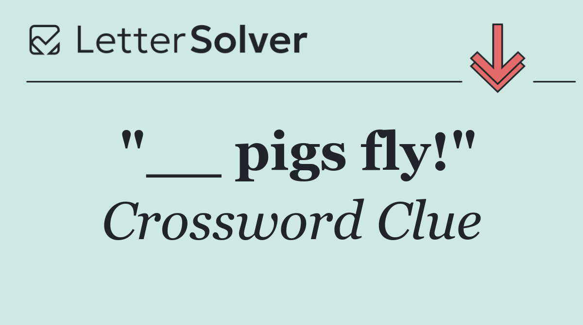 "__ pigs fly!"
