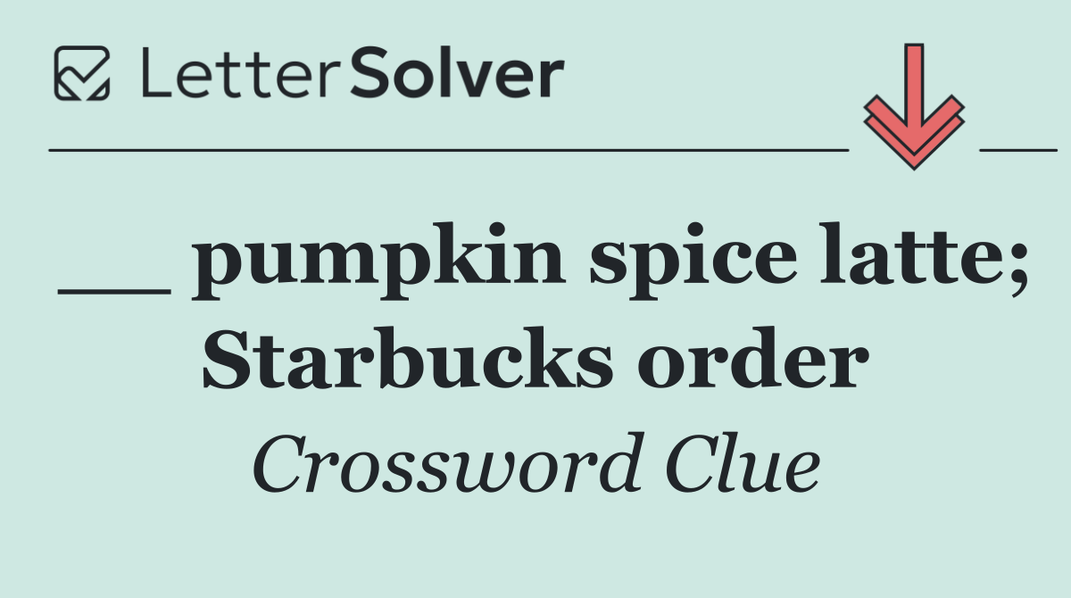 __ pumpkin spice latte; Starbucks order