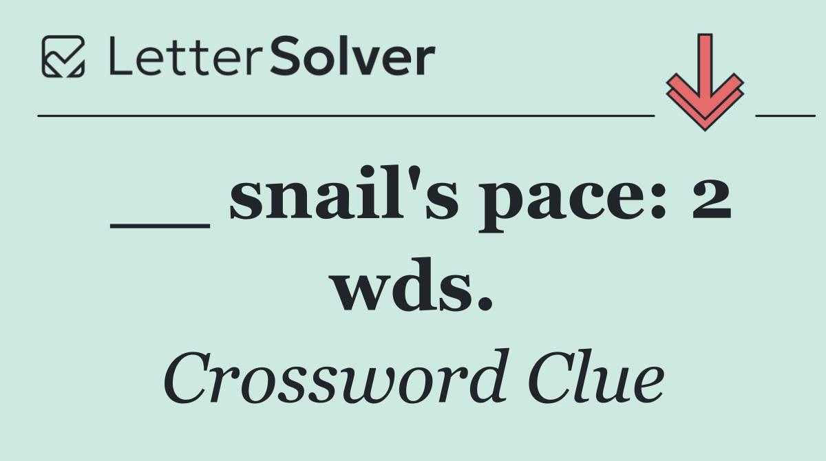 __ snail's pace: 2 wds.