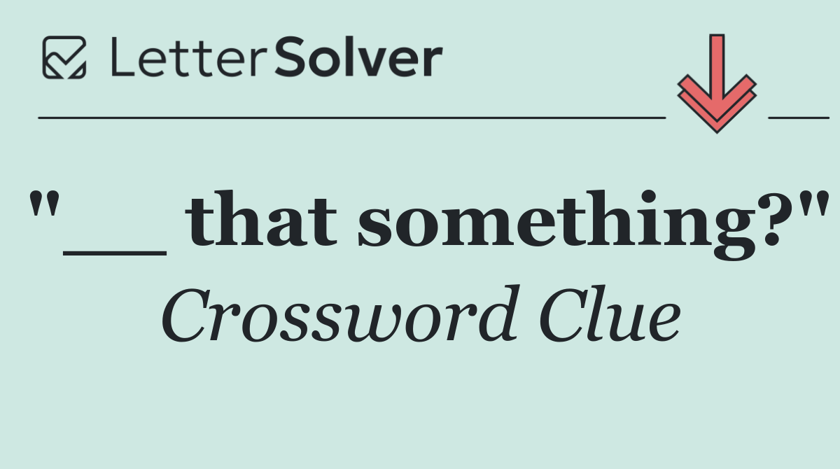 "__ that something?"