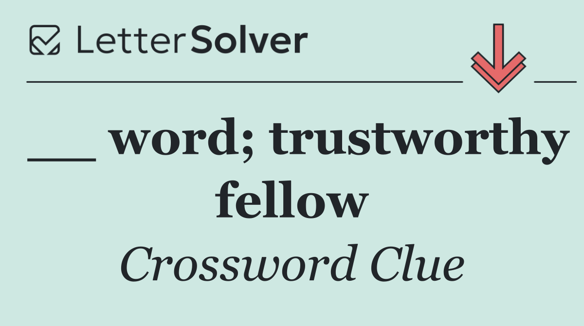 __ word; trustworthy fellow