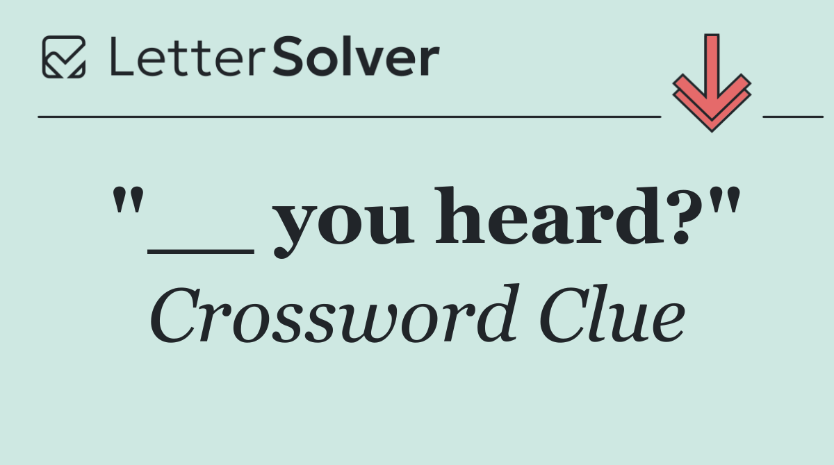"__ you heard?"