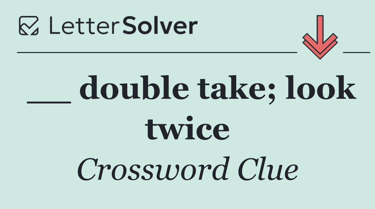 __ double take; look twice