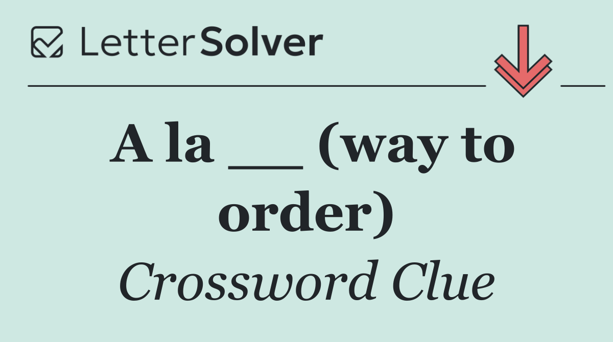 A la __ (way to order)