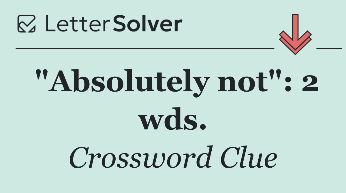 "Absolutely not": 2 wds.