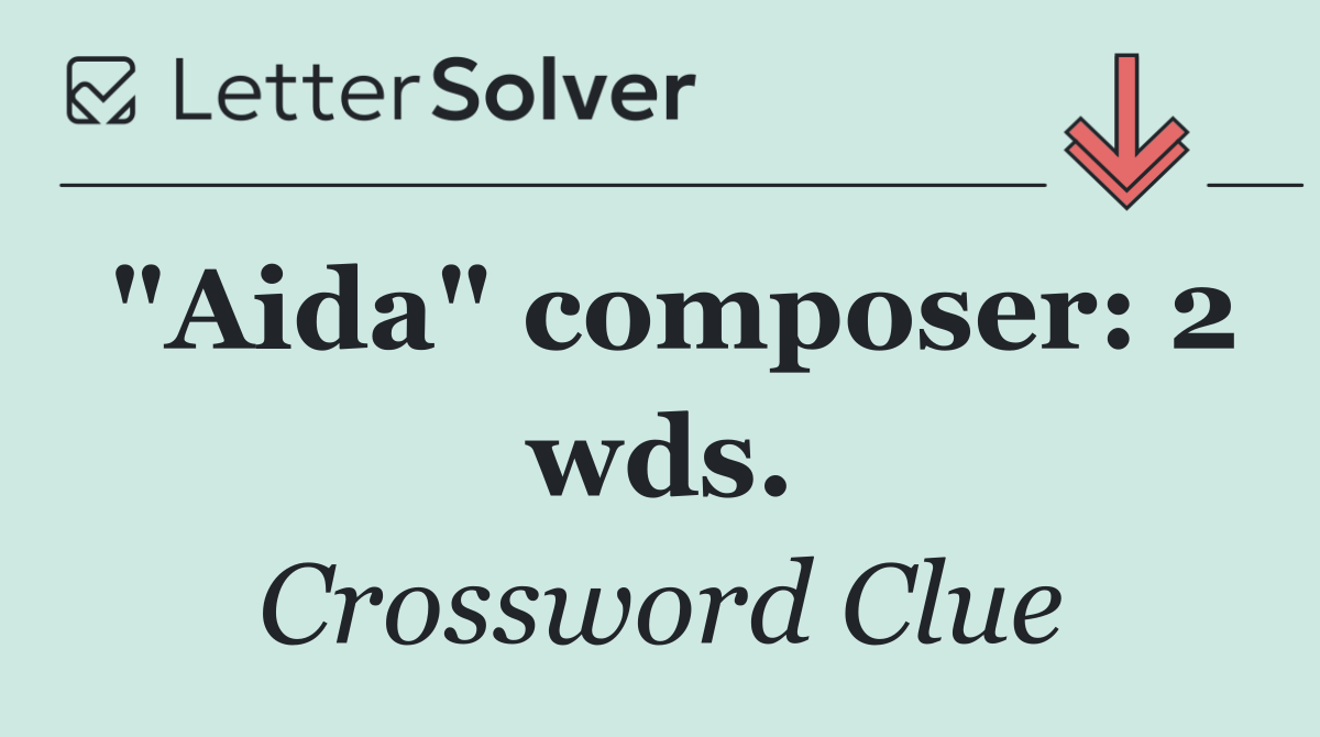 "Aida" composer: 2 wds.