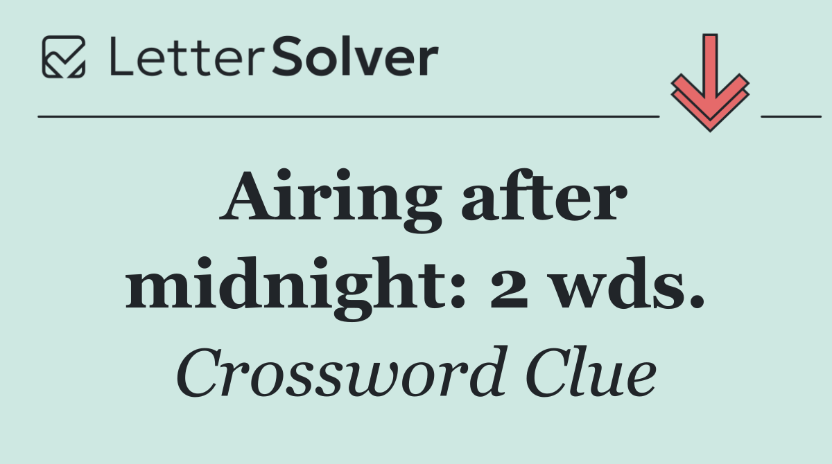 Airing after midnight: 2 wds.