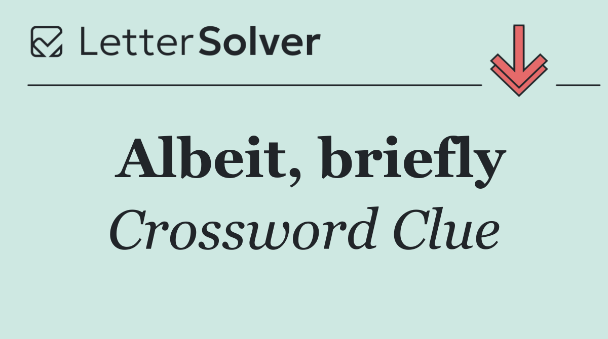 Albeit, briefly