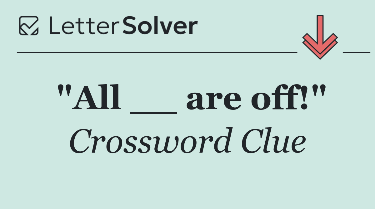 "All __ are off!"