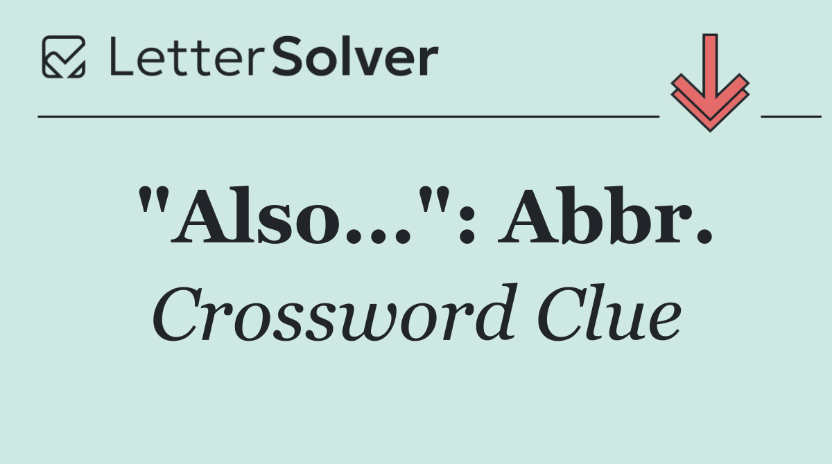 "Also...": Abbr.