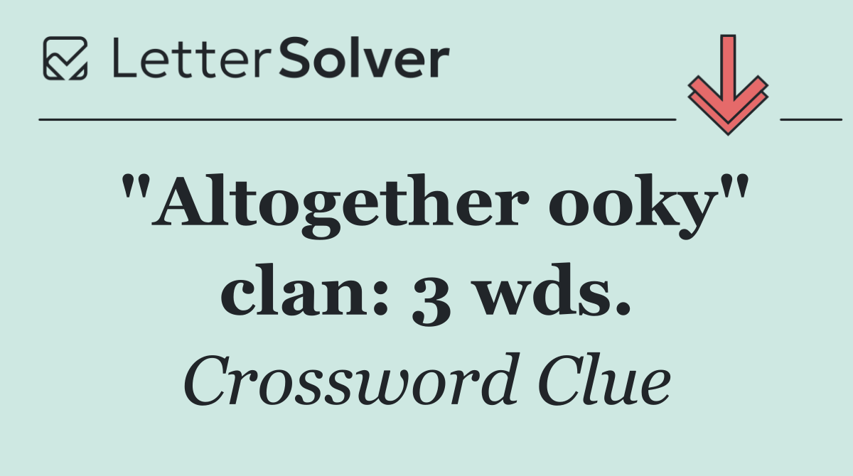 "Altogether ooky" clan: 3 wds.
