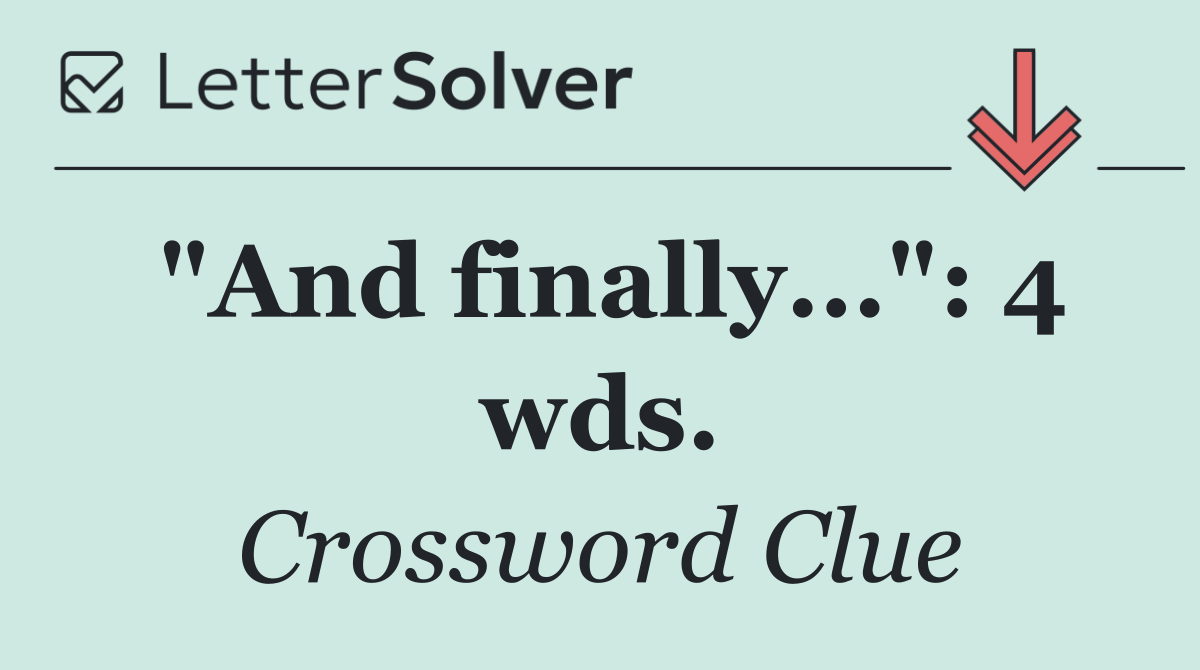 "And finally...": 4 wds.