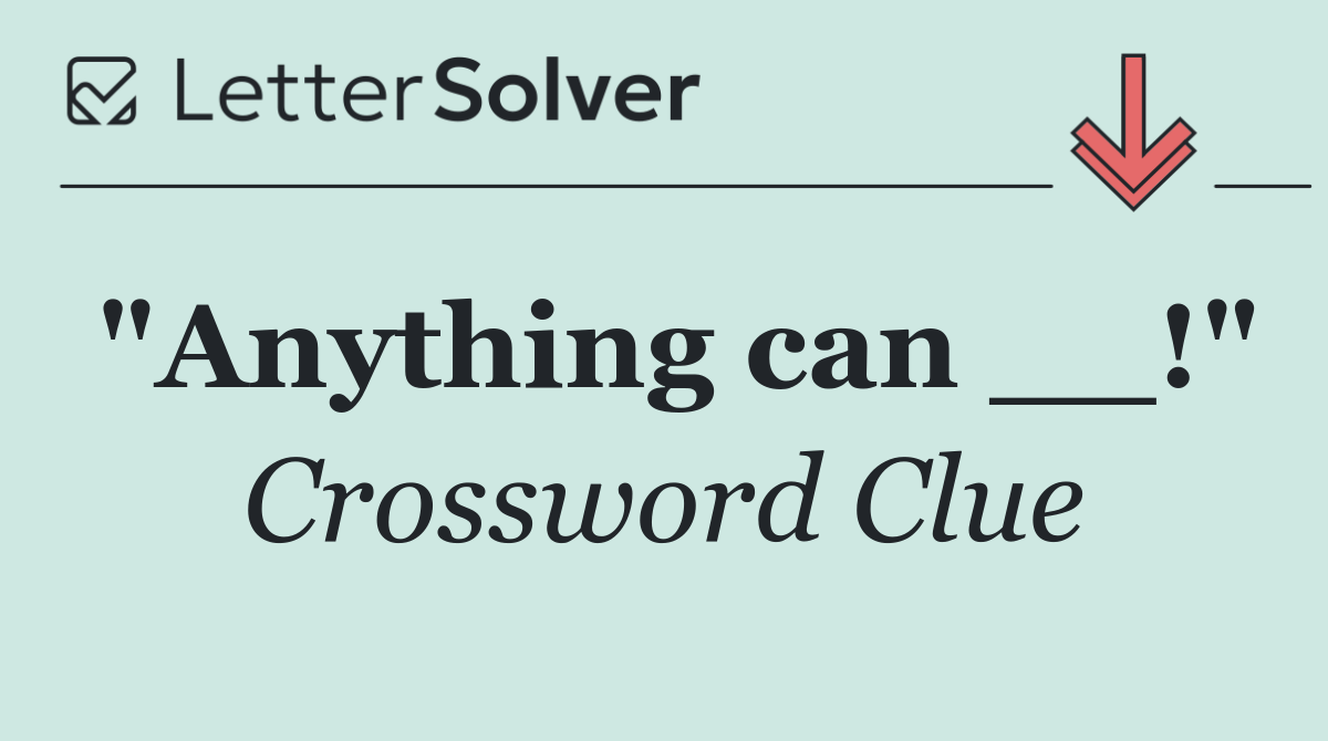 "Anything can __!"
