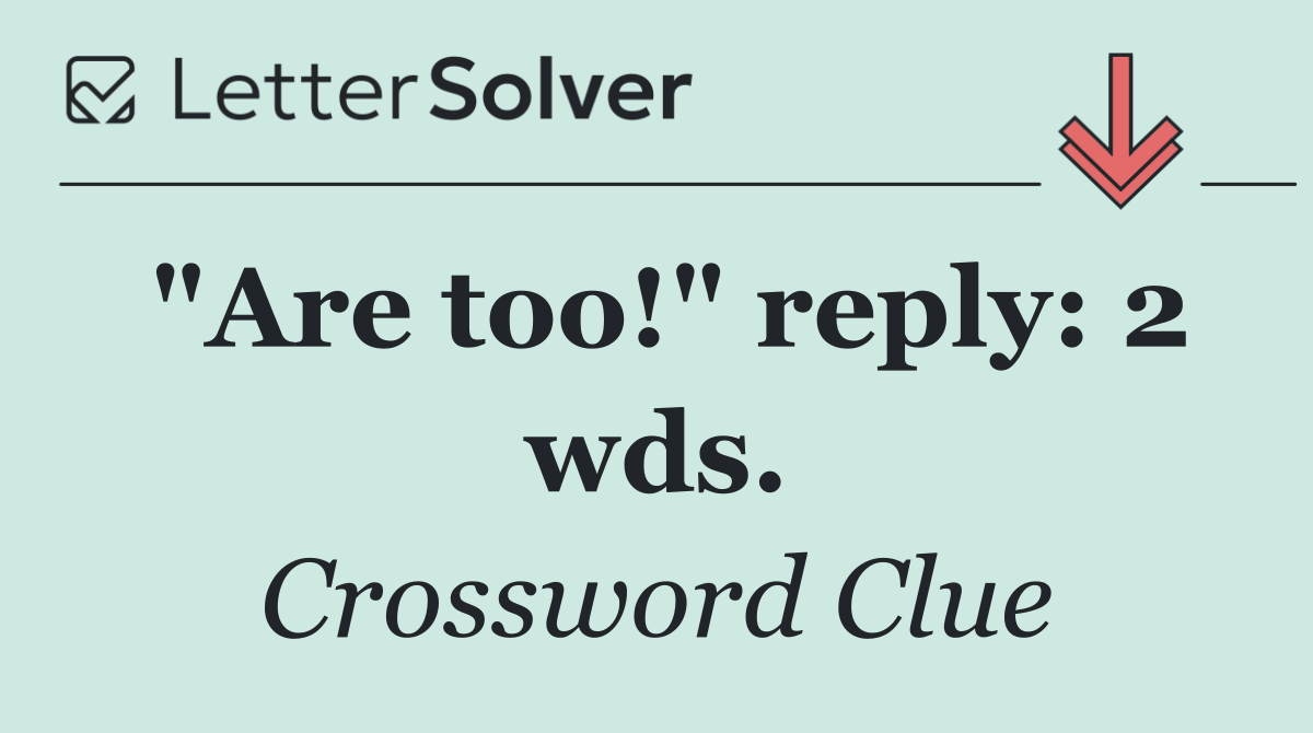 "Are too!" reply: 2 wds.