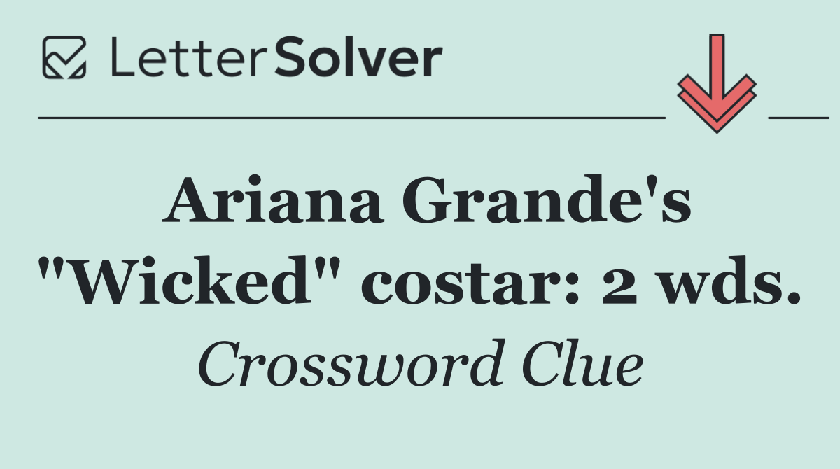 Ariana Grande's "Wicked" costar: 2 wds.