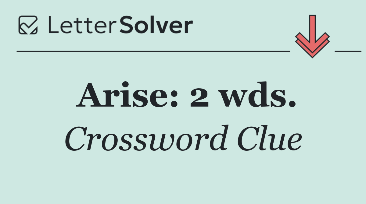 Arise: 2 wds.