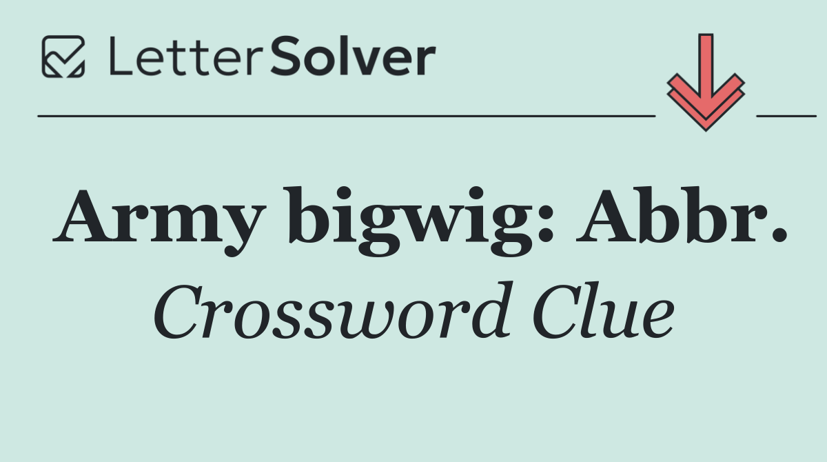 Army bigwig: Abbr.