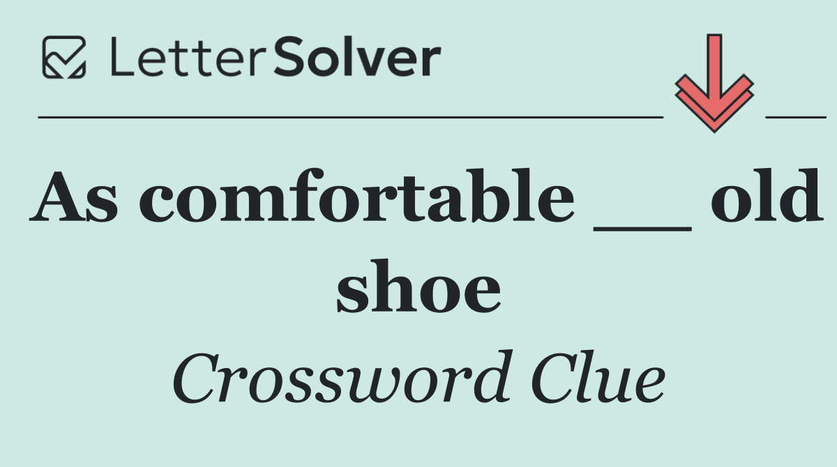 As comfortable __ old shoe