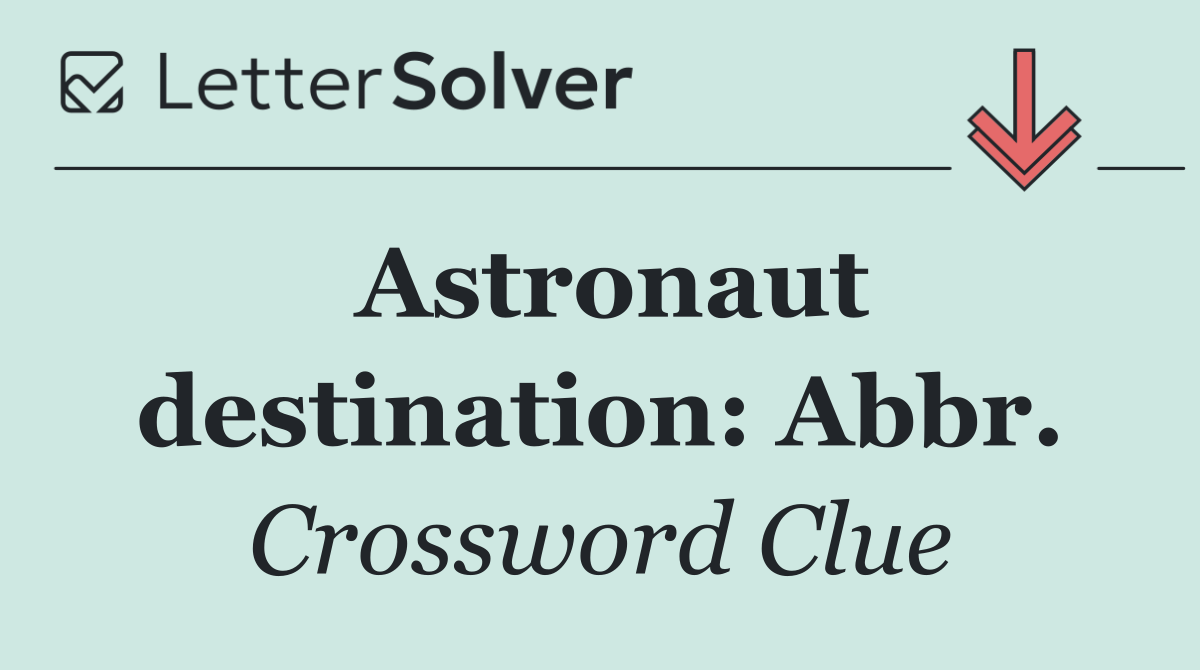 Astronaut destination: Abbr.