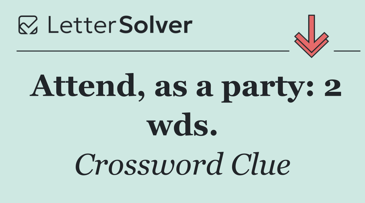 Attend, as a party: 2 wds.