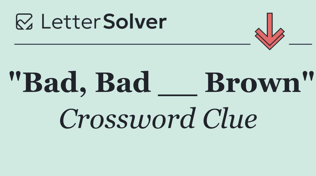 "Bad, Bad __ Brown"