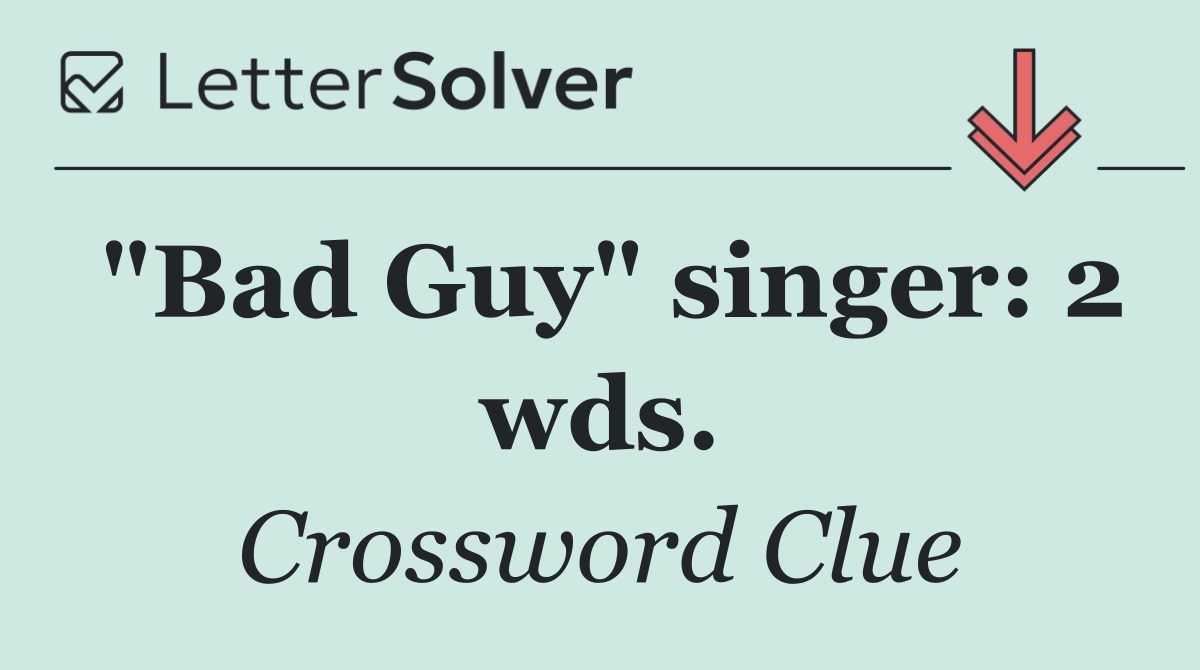 "Bad Guy" singer: 2 wds.