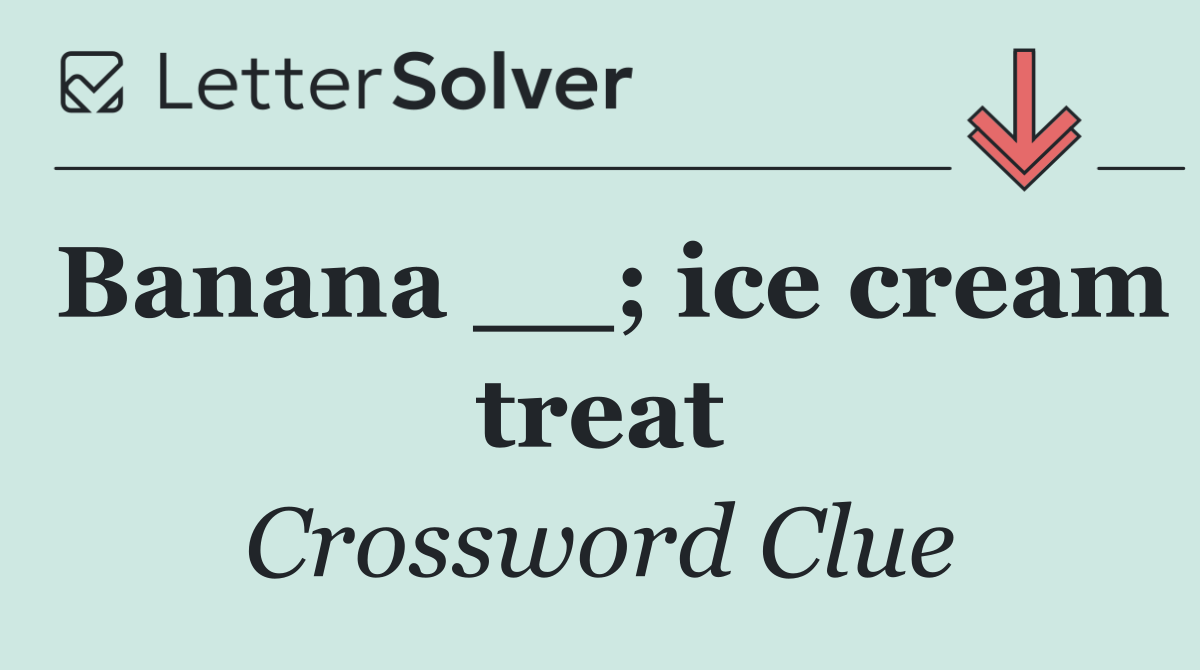 Banana __; ice cream treat