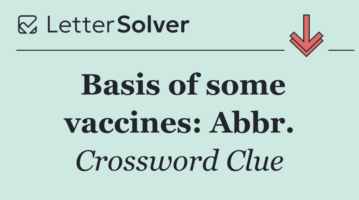 Basis of some vaccines: Abbr.