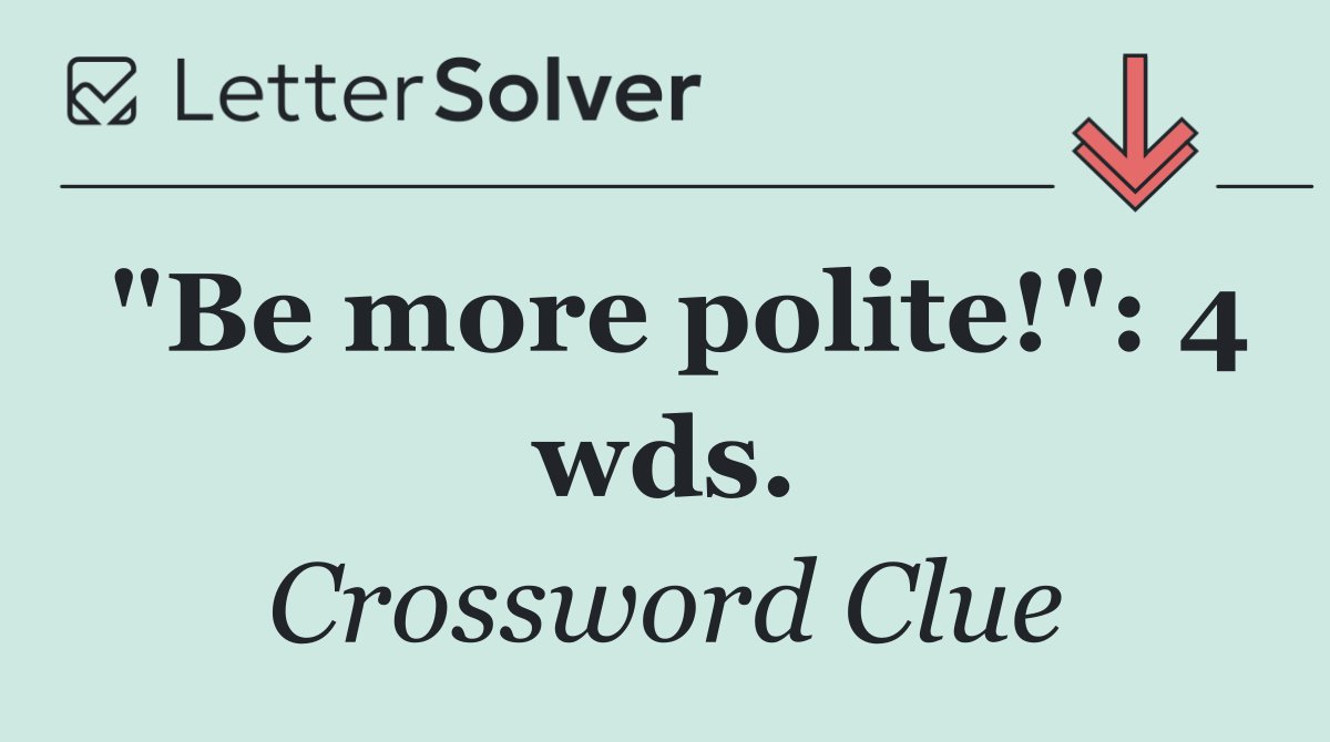 "Be more polite!": 4 wds.