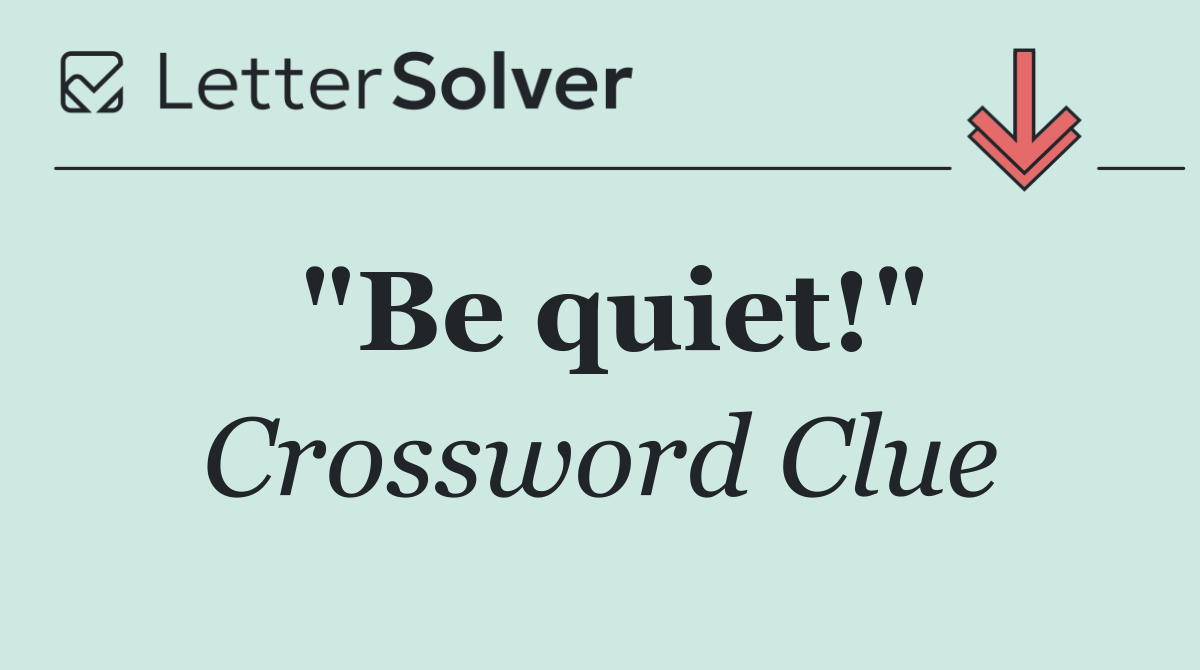 "Be quiet!"