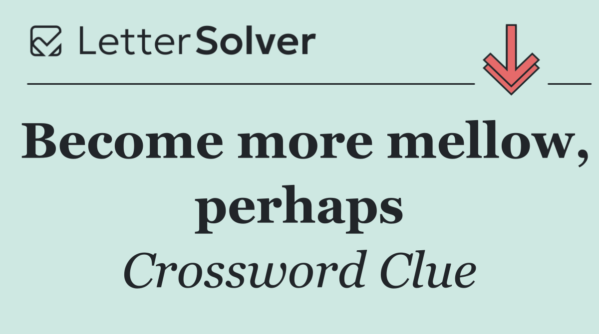 Become more mellow, perhaps