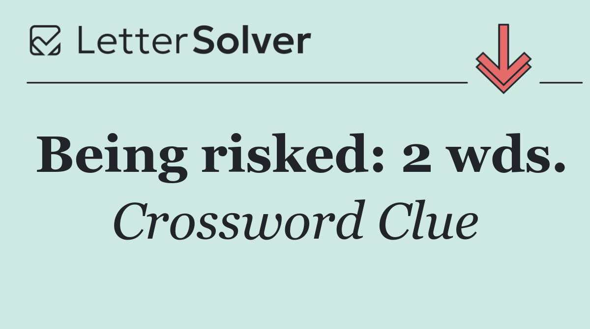 Being risked: 2 wds.