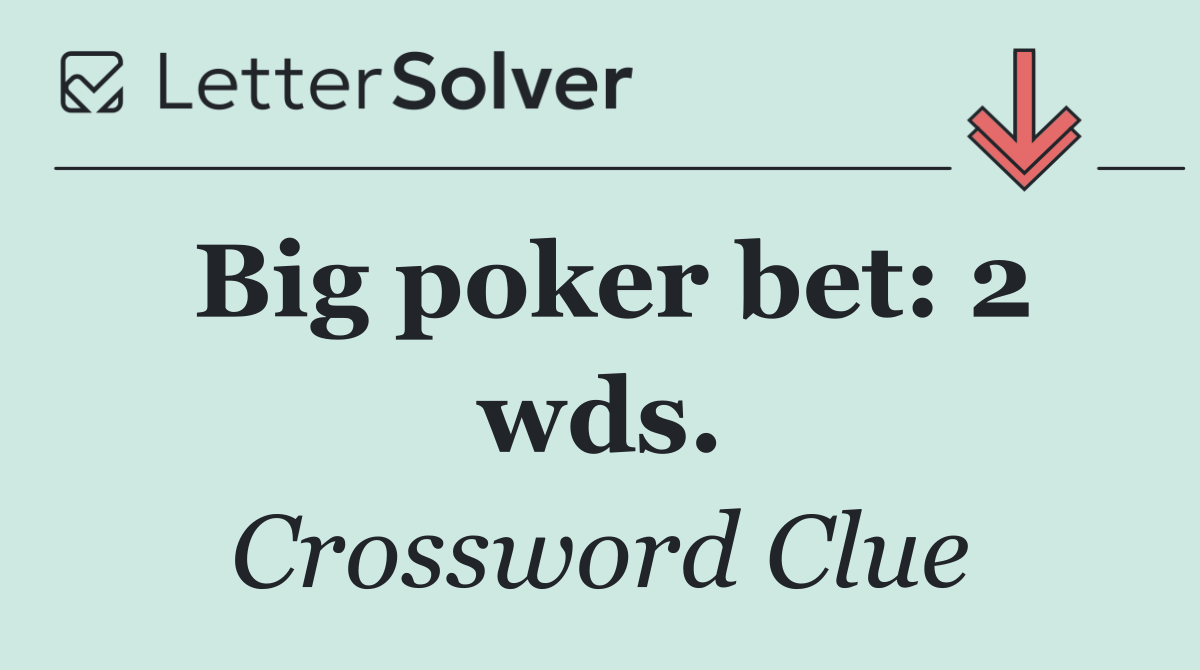 Big poker bet: 2 wds.