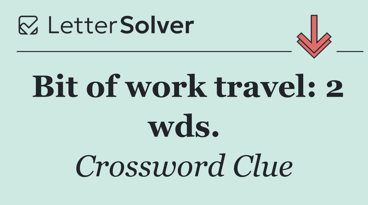 Bit of work travel: 2 wds.