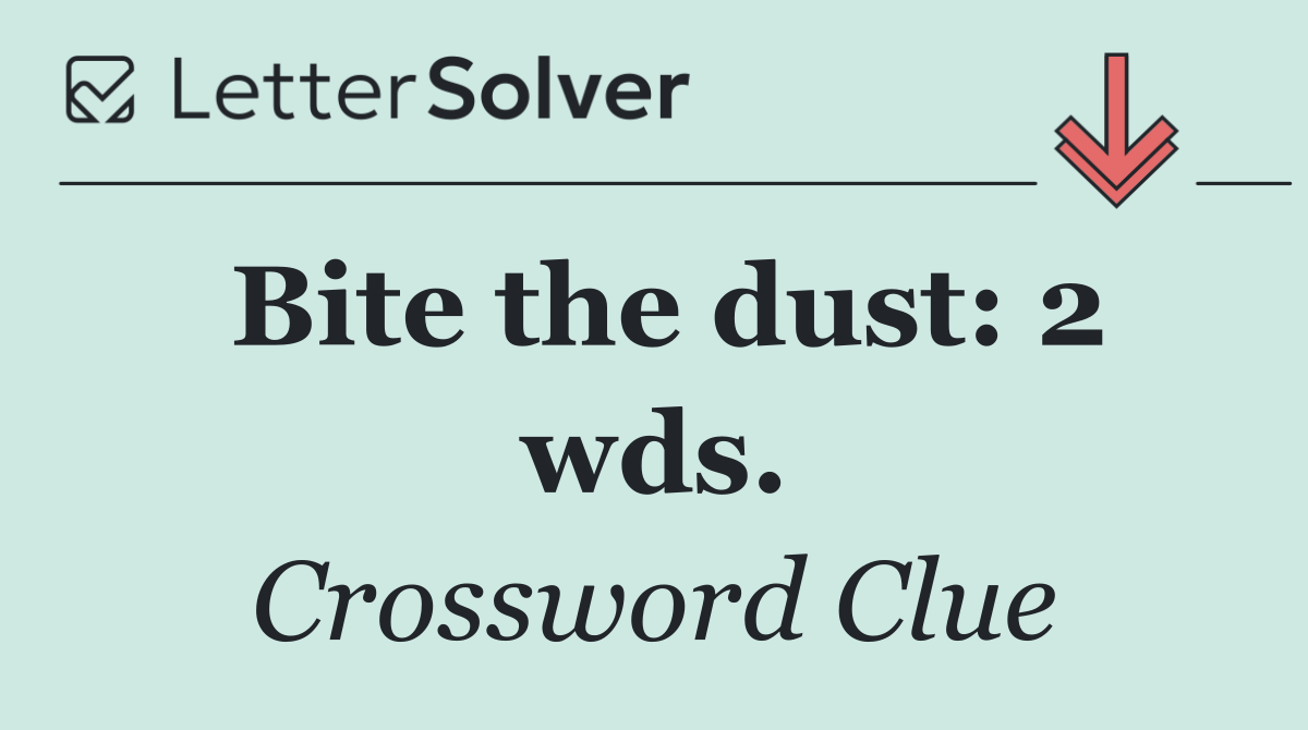 Bite the dust: 2 wds.