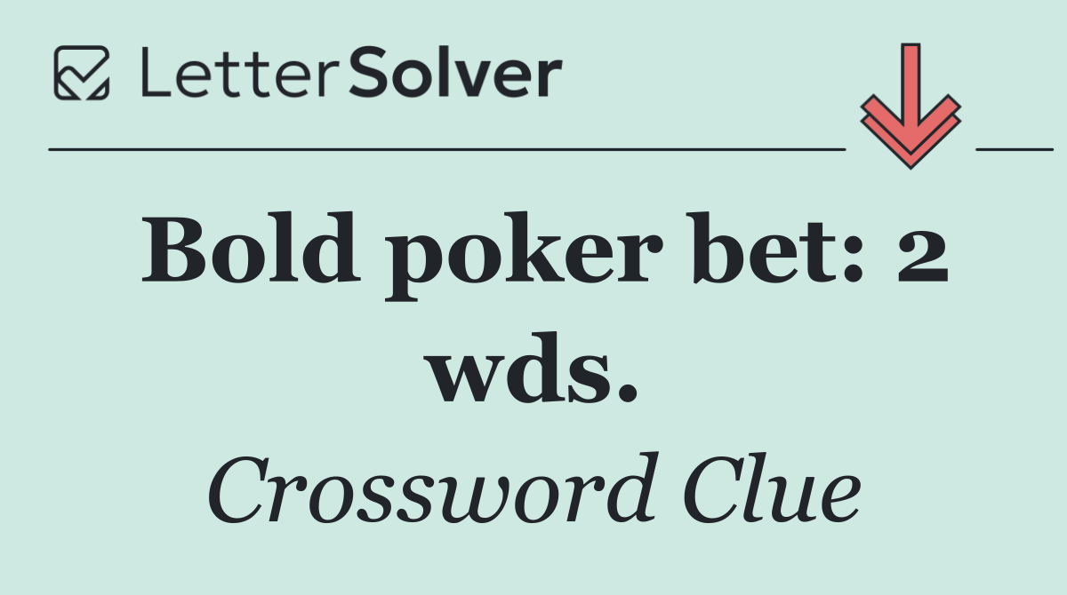 Bold poker bet: 2 wds.