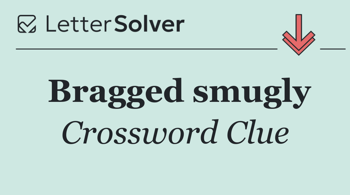 Bragged smugly