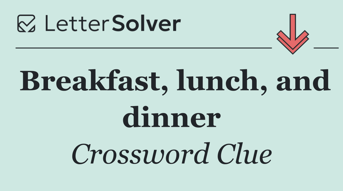 Breakfast, lunch, and dinner