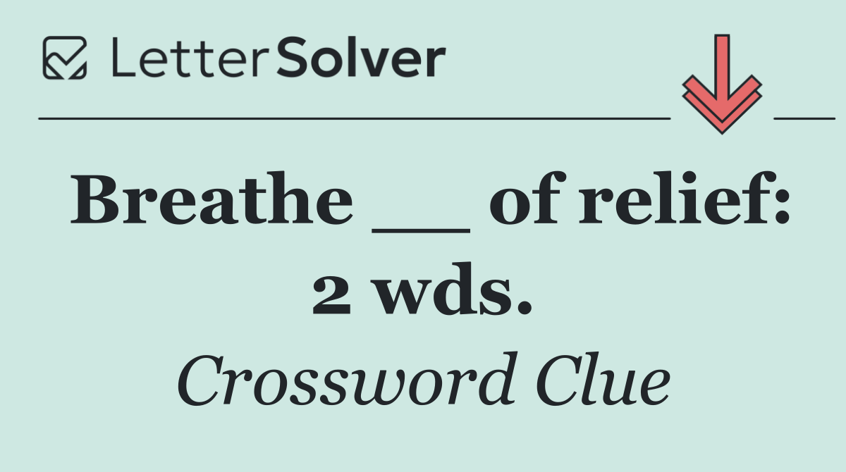 Breathe __ of relief: 2 wds.