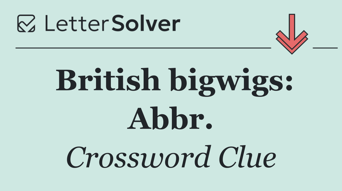 British bigwigs: Abbr.