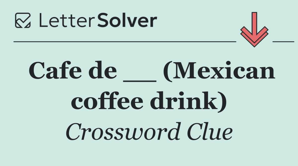 Cafe de __ (Mexican coffee drink)