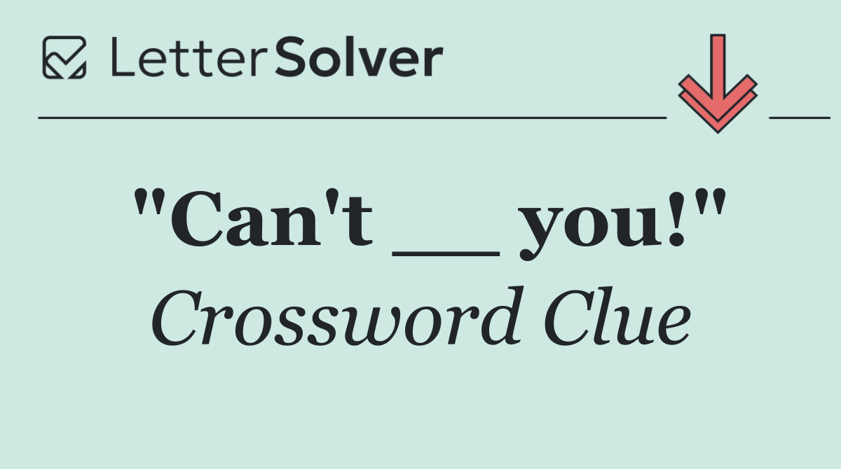 "Can't __ you!"