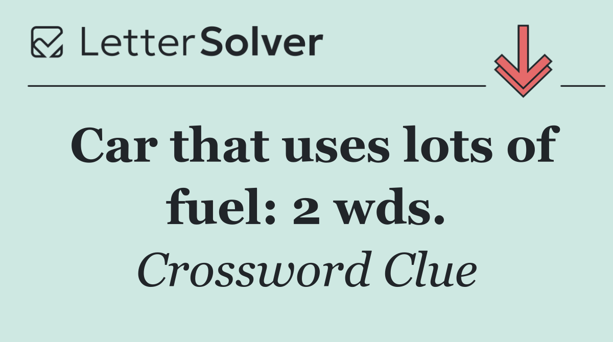 Car that uses lots of fuel: 2 wds.