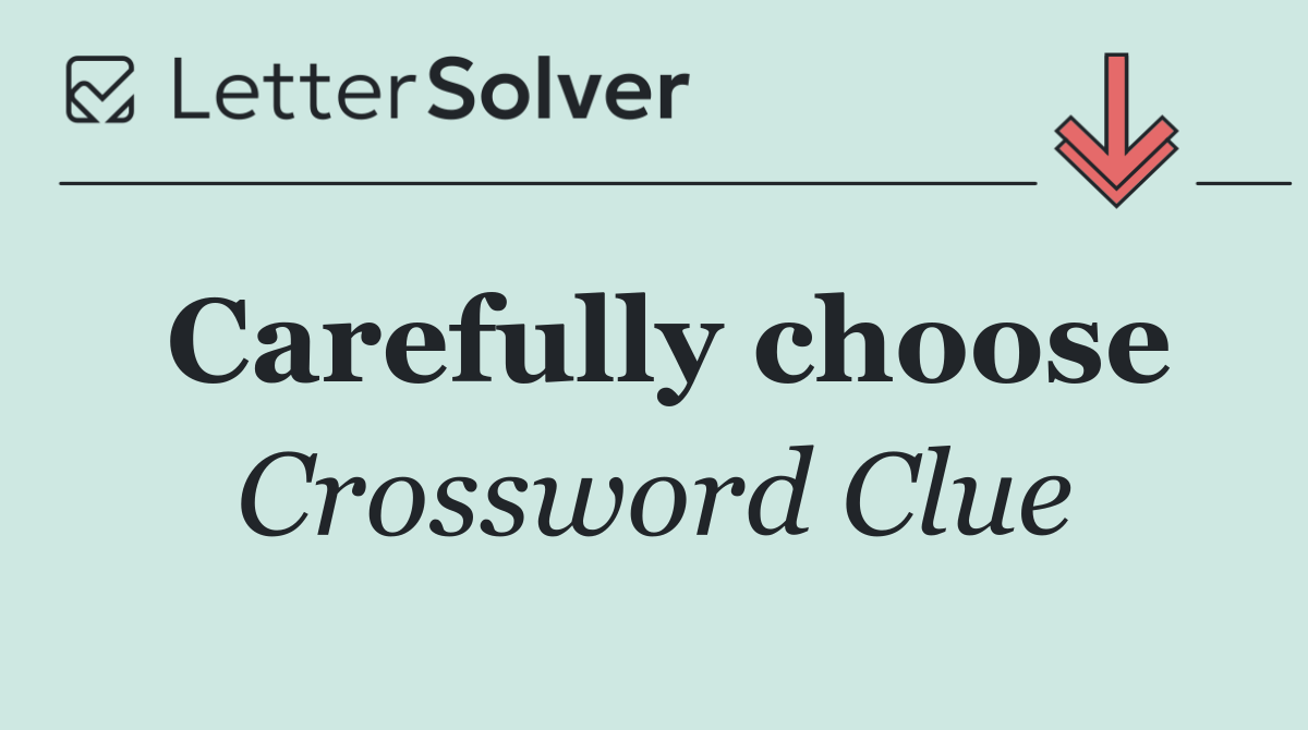 Carefully choose