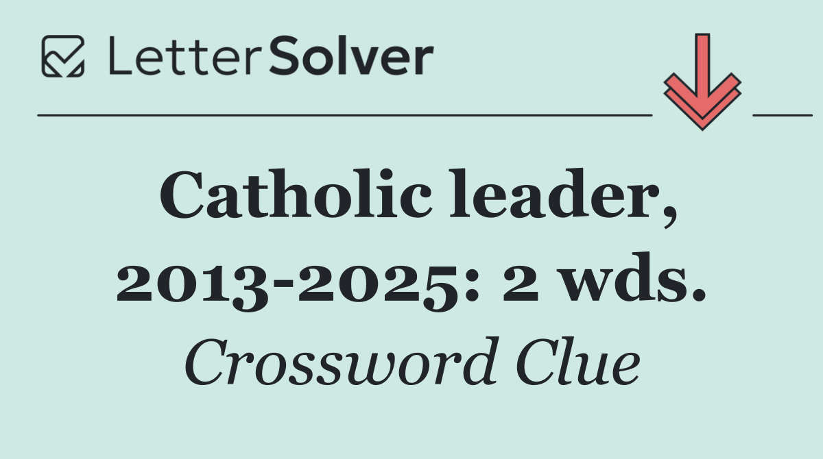 Catholic leader, 2013 2025: 2 wds.