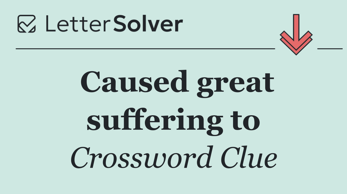 Caused great suffering to